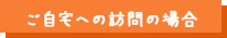 ご自宅への訪問の場合