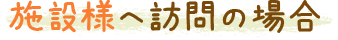 施設様へ訪問の場合
